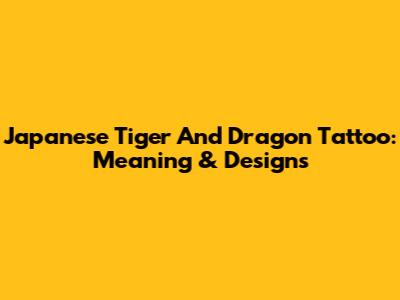 Japanese Tiger And Dragon Tattoo: Meaning & Designs