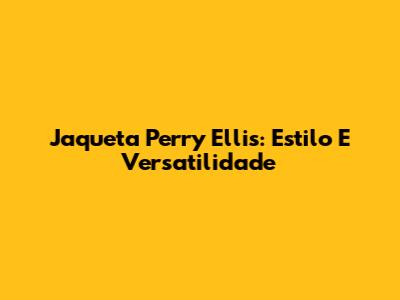 Jaqueta Perry Ellis: Estilo E Versatilidade
