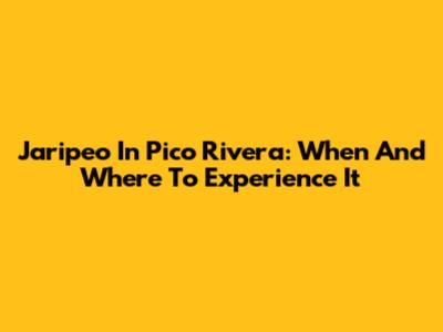 Jaripeo In Pico Rivera: When And Where To Experience It