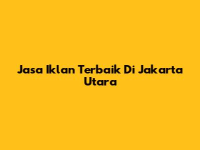 Jasa Iklan Terbaik Di Jakarta Utara