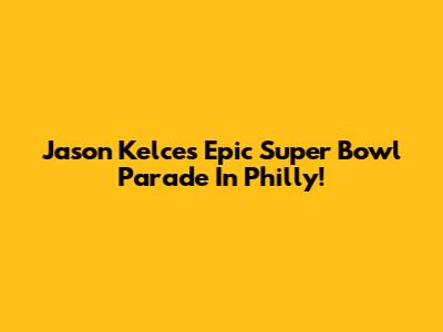 Jason Kelce's Epic Super Bowl Parade In Philly!