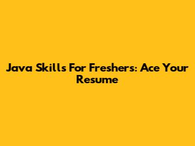 Java Skills For Freshers: Ace Your Resume