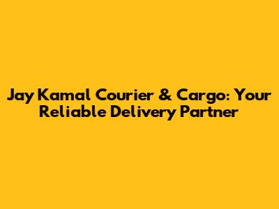Jay Kamal Courier & Cargo: Your Reliable Delivery Partner