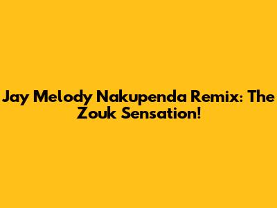 Jay Melody Nakupenda Remix: The Zouk Sensation!