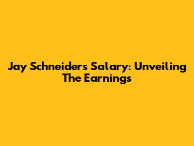Jay Schneider's Salary: Unveiling The Earnings