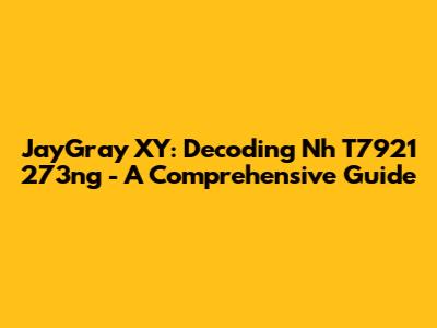 JayGray XY: Decoding Nh T7921 273ng - A Comprehensive Guide