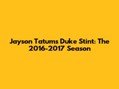 Jayson Tatum's Duke Stint: The 2016-2017 Season