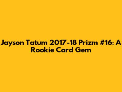 Jayson Tatum 2017-18 Prizm #16: A Rookie Card Gem