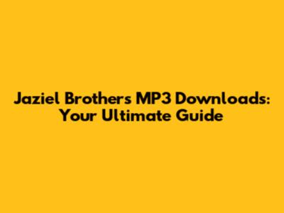 Jaziel Brothers MP3 Downloads: Your Ultimate Guide