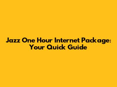 Jazz One Hour Internet Package: Your Quick Guide