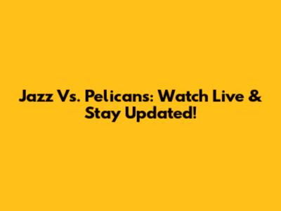 Jazz Vs. Pelicans: Watch Live & Stay Updated!
