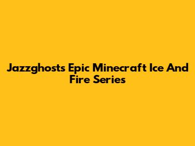 Jazzghost's Epic Minecraft Ice And Fire Series