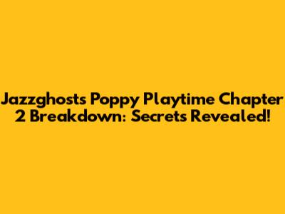 Jazzghost's Poppy Playtime Chapter 2 Breakdown: Secrets Revealed!
