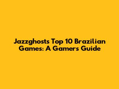 Jazzghost's Top 10 Brazilian Games: A Gamer's Guide