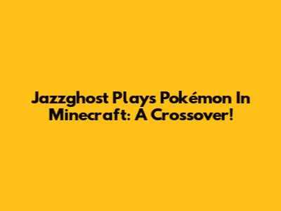Jazzghost Plays Pokémon In Minecraft: A Crossover!