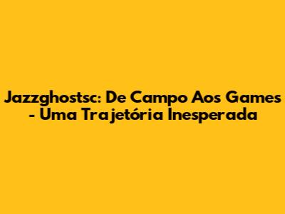 Jazzghostsc: De Campo Aos Games - Uma Trajetória Inesperada