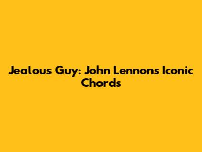 Jealous Guy: John Lennon's Iconic Chords