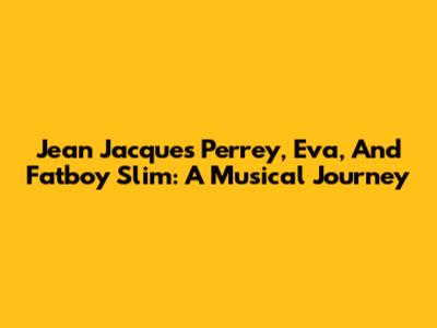 Jean Jacques Perrey, Eva, And Fatboy Slim: A Musical Journey