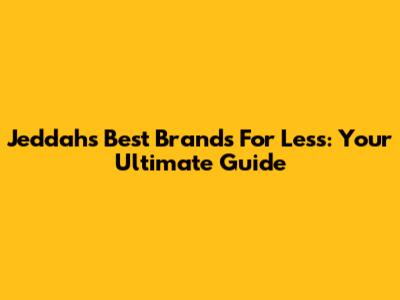 Jeddah's Best Brands For Less: Your Ultimate Guide