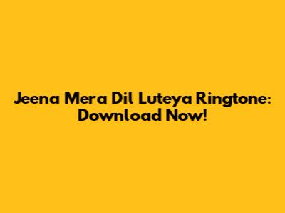 Jeena Mera Dil Luteya Ringtone: Download Now!