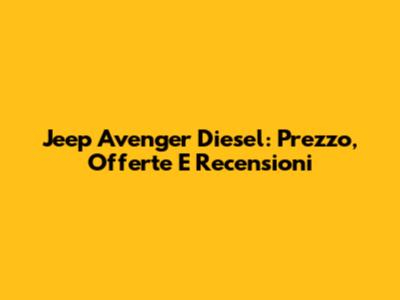 Jeep Avenger Diesel: Prezzo, Offerte E Recensioni