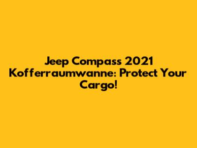 Jeep Compass 2021 Kofferraumwanne: Protect Your Cargo!