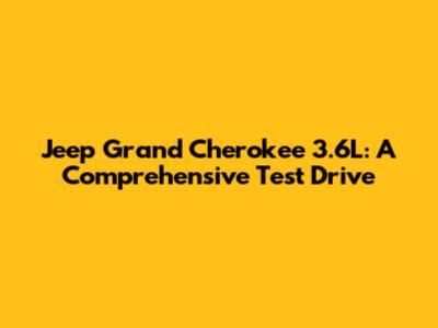 Jeep Grand Cherokee 3.6L: A Comprehensive Test Drive