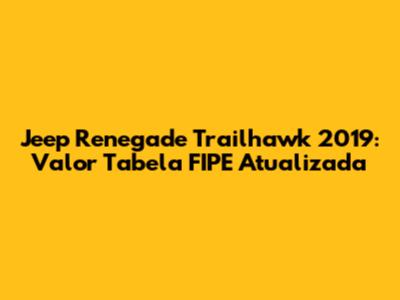Jeep Renegade Trailhawk 2019: Valor Tabela FIPE Atualizada