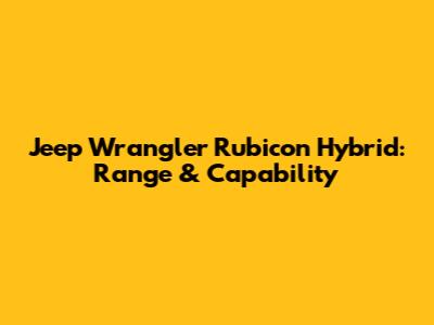 Jeep Wrangler Rubicon Hybrid: Range & Capability