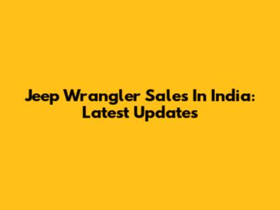 Jeep Wrangler Sales In India: Latest Updates