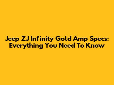 Jeep ZJ Infinity Gold Amp Specs: Everything You Need To Know