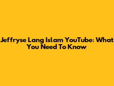 Jeffryse Lang Islam YouTube: What You Need To Know