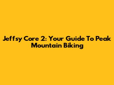 Jeffsy Core 2: Your Guide To Peak Mountain Biking