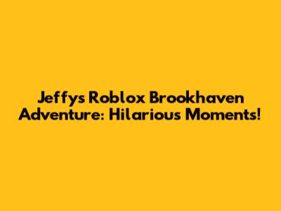 Jeffy's Roblox Brookhaven Adventure: Hilarious Moments!