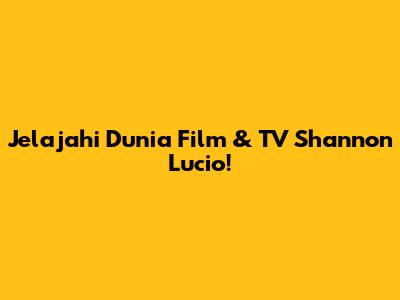 Jelajahi Dunia Film & TV Shannon Lucio!