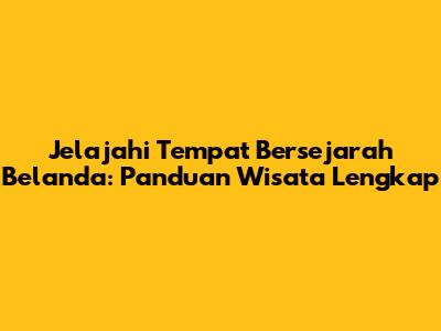 Jelajahi Tempat Bersejarah Belanda: Panduan Wisata Lengkap
