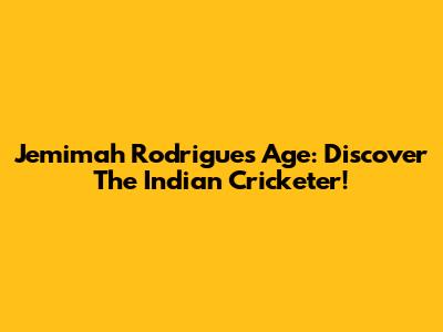 Jemimah Rodrigues Age: Discover The Indian Cricketer!