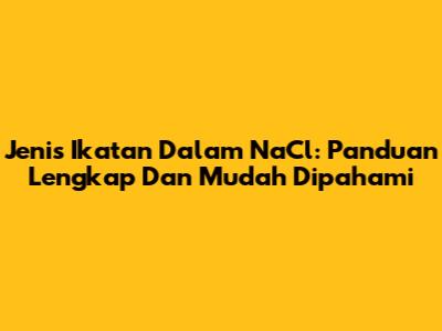 Jenis Ikatan Dalam NaCl: Panduan Lengkap Dan Mudah Dipahami