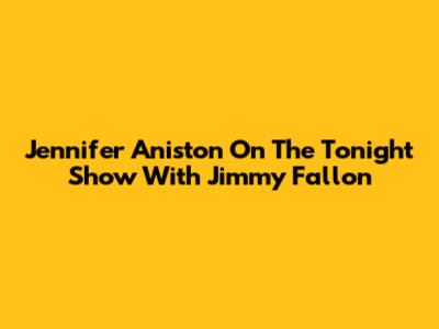 Jennifer Aniston On The Tonight Show With Jimmy Fallon
