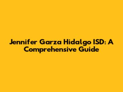 Jennifer Garza Hidalgo ISD: A Comprehensive Guide