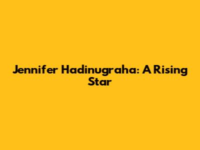 Jennifer Hadinugraha: A Rising Star