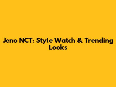Jeno NCT: Style Watch & Trending Looks