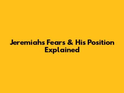 Jeremiah's Fears & His Position Explained