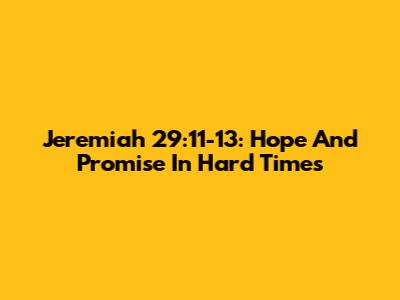 Jeremiah 29:11-13: Hope And Promise In Hard Times