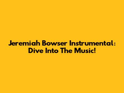 Jeremiah Bowser Instrumental: Dive Into The Music!