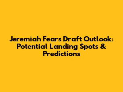 Jeremiah Fears Draft Outlook: Potential Landing Spots & Predictions