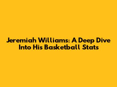 Jeremiah Williams: A Deep Dive Into His Basketball Stats