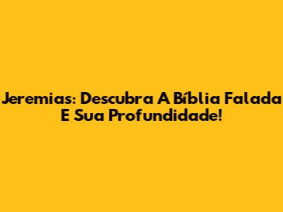 Jeremias: Descubra A Bíblia Falada E Sua Profundidade!