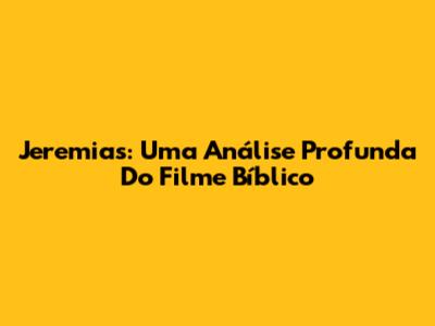 Jeremias: Uma Análise Profunda Do Filme Bíblico