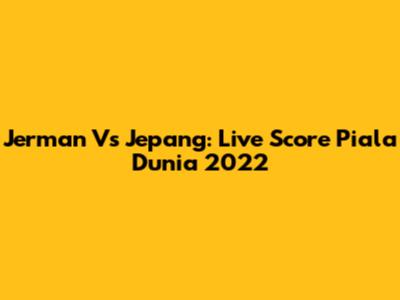 Jerman Vs Jepang: Live Score Piala Dunia 2022